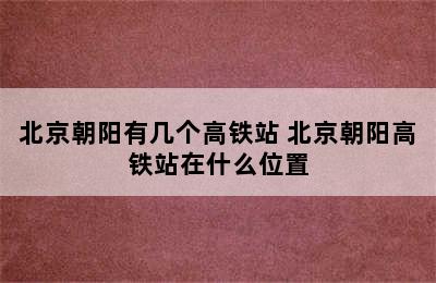 北京朝阳有几个高铁站 北京朝阳高铁站在什么位置